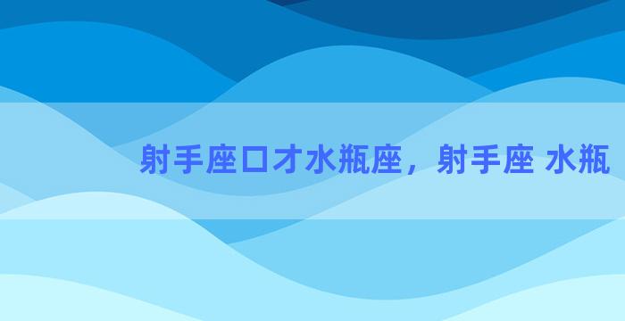 射手座口才水瓶座，射手座 水瓶